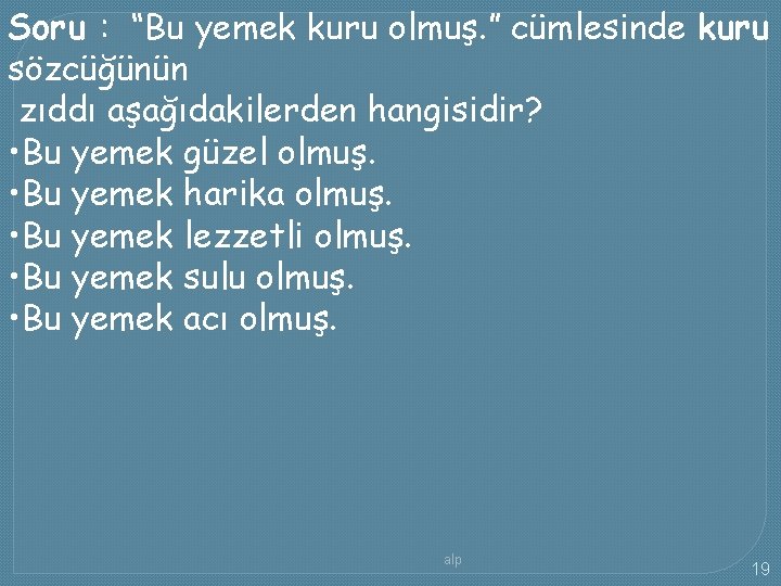 Soru : “Bu yemek kuru olmuş. ” cümlesinde kuru sözcüğünün zıddı aşağıdakilerden hangisidir? •