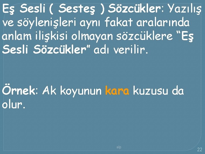 Eş Sesli ( Sesteş ) Sözcükler: Yazılış ve söylenişleri aynı fakat aralarında anlam ilişkisi