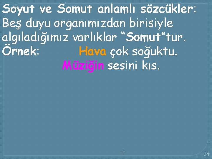 Soyut ve Somut anlamlı sözcükler: Beş duyu organımızdan birisiyle algıladığımız varlıklar “Somut”tur. Örnek: Hava