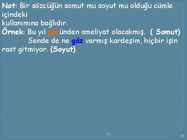 Not: Bir sözcüğün somut mu soyut mu olduğu cümle içindeki kullanımına bağlıdır. Örnek: Bu