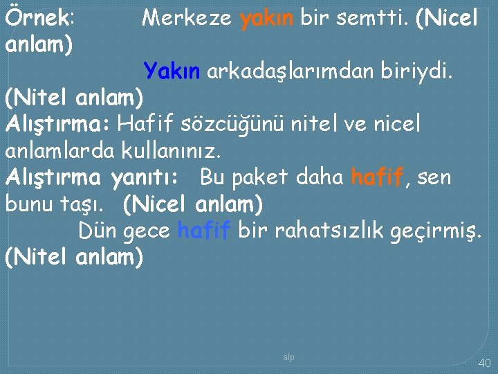 Örnek: anlam) Merkeze yakın bir semtti. (Nicel Yakın arkadaşlarımdan biriydi. (Nitel anlam) Alıştırma: Hafif