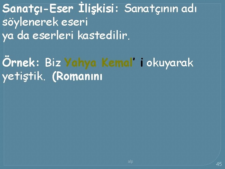 Sanatçı-Eser İlişkisi: Sanatçının adı söylenerek eseri ya da eserleri kastedilir. Örnek: Biz Yahya Kemal’