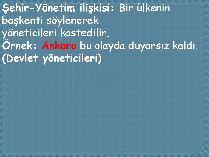 Şehir-Yönetim ilişkisi: Bir ülkenin başkenti söylenerek yöneticileri kastedilir. Örnek: Ankara bu olayda duyarsız kaldı.