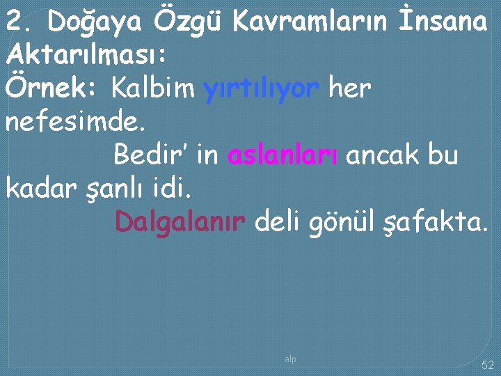 2. Doğaya Özgü Kavramların İnsana Aktarılması: Örnek: Kalbim yırtılıyor her nefesimde. Bedir’ in aslanları