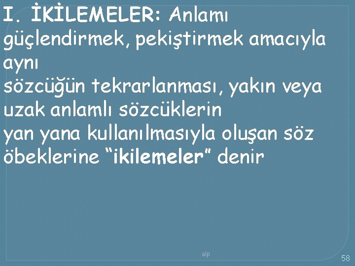 I. İKİLEMELER: Anlamı güçlendirmek, pekiştirmek amacıyla aynı sözcüğün tekrarlanması, yakın veya uzak anlamlı sözcüklerin