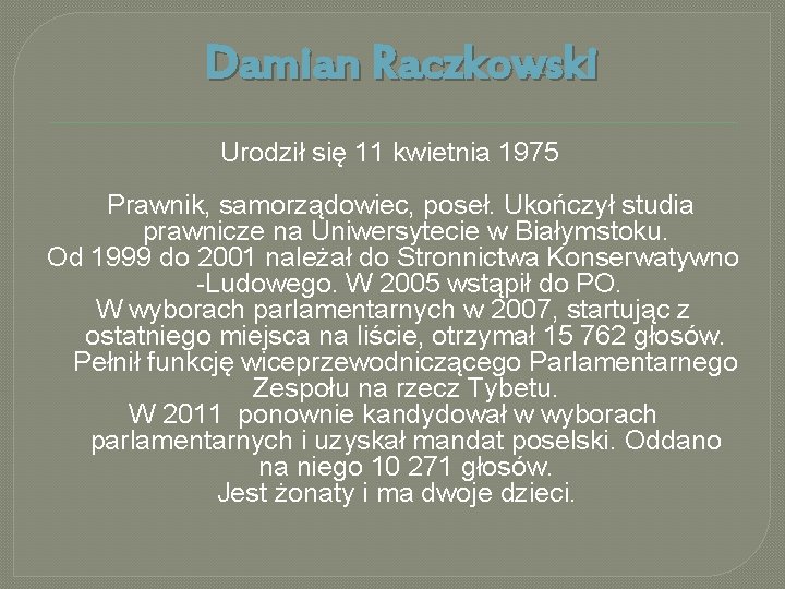 Damian Raczkowski Urodził się 11 kwietnia 1975 Prawnik, samorządowiec, poseł. Ukończył studia prawnicze na
