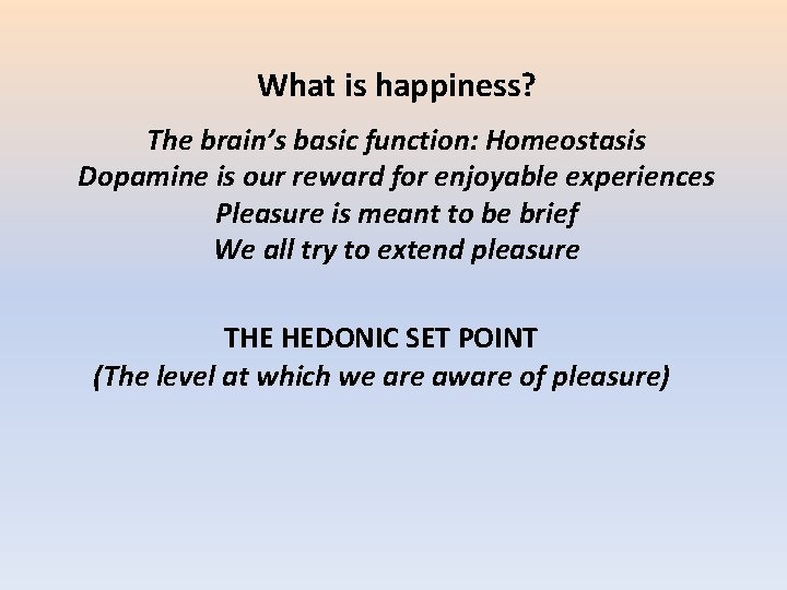 What is happiness? The brain’s basic function: Homeostasis Dopamine is our reward for enjoyable