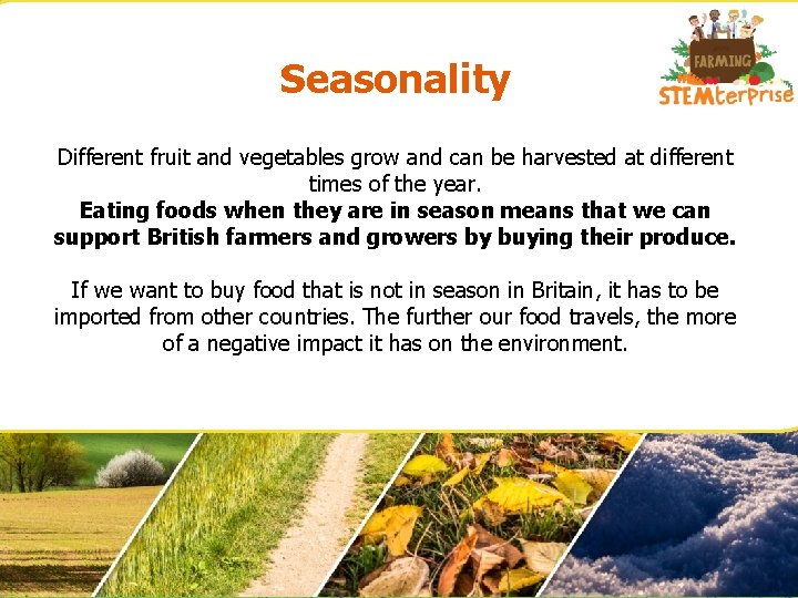 Seasonality Different fruit and vegetables grow and can be harvested at different times of