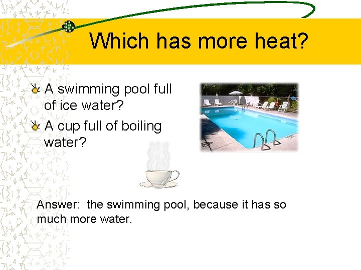 Which has more heat? A swimming pool full of ice water? A cup full