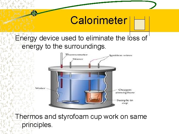 Calorimeter Energy device used to eliminate the loss of energy to the surroundings. Thermos
