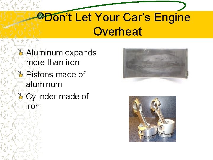 Don’t Let Your Car’s Engine Overheat Aluminum expands more than iron Pistons made of