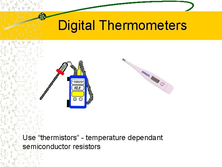 Digital Thermometers Use “thermistors” - temperature dependant semiconductor resistors 