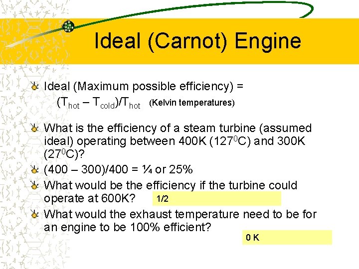 Ideal (Carnot) Engine Ideal (Maximum possible efficiency) = (Thot – Tcold)/Thot (Kelvin temperatures) What