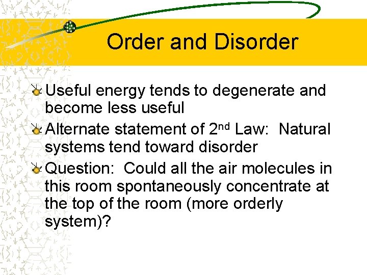 Order and Disorder Useful energy tends to degenerate and become less useful Alternate statement