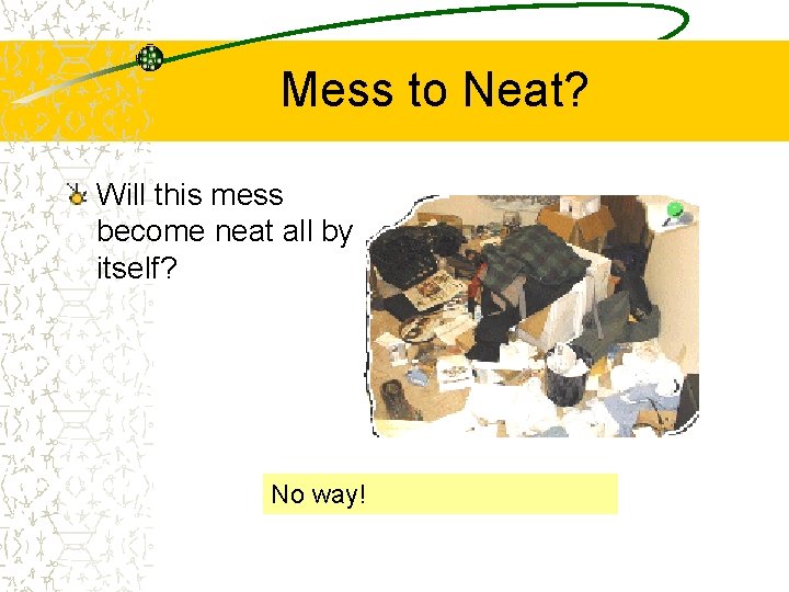 Mess to Neat? Will this mess become neat all by itself? No way! 