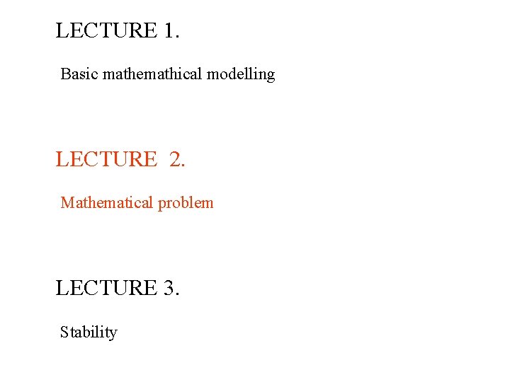 LECTURE 1. Basic mathemathical modelling LECTURE 2. Mathematical problem LECTURE 3. Stability 