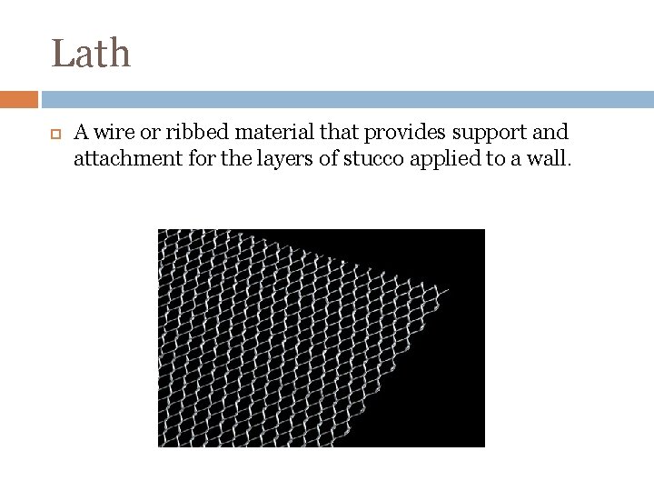 Lath A wire or ribbed material that provides support and attachment for the layers