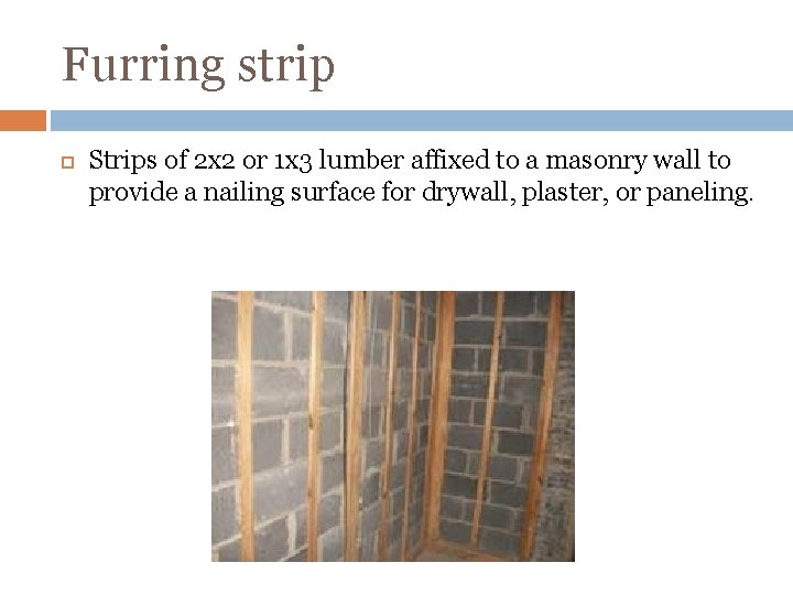 Furring strip Strips of 2 x 2 or 1 x 3 lumber affixed to