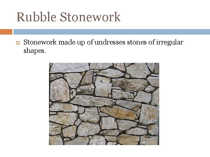 Rubble Stonework made up of undresses stones of irregular shapes. 