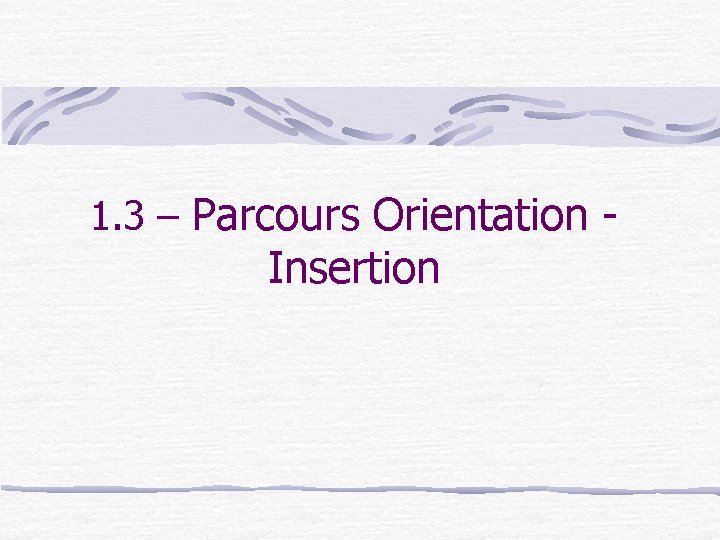 1. 3 – Parcours Orientation - Insertion 