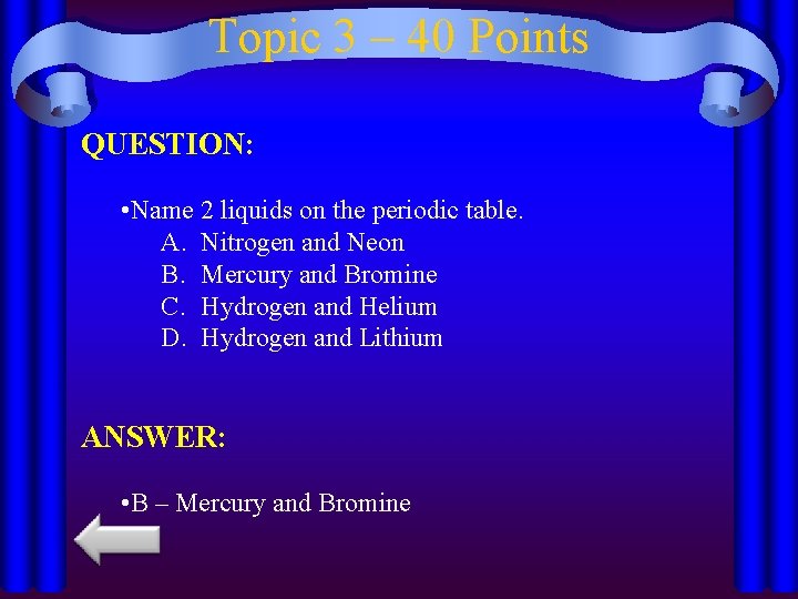 Topic 3 – 40 Points QUESTION: • Name 2 liquids on the periodic table.