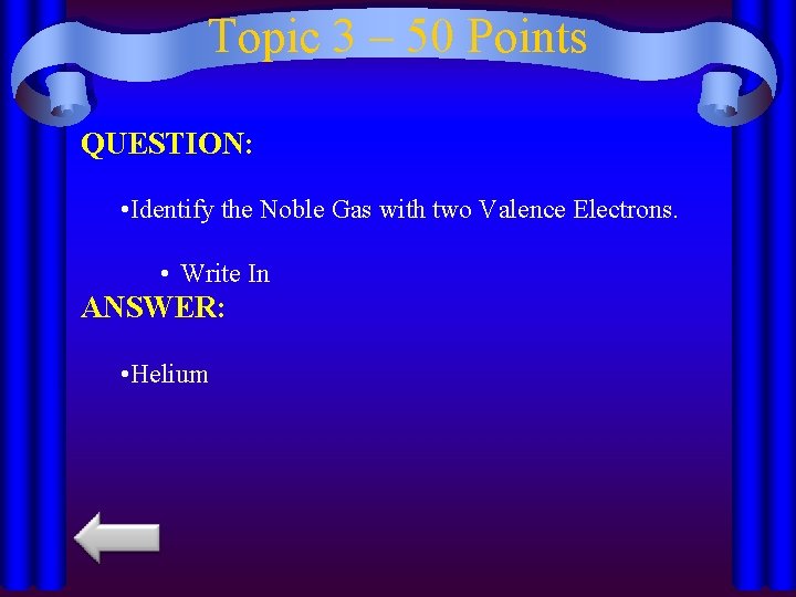 Topic 3 – 50 Points QUESTION: • Identify the Noble Gas with two Valence