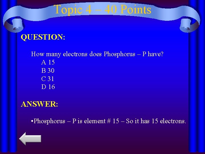 Topic 4 – 40 Points QUESTION: How many electrons does Phosphorus – P have?