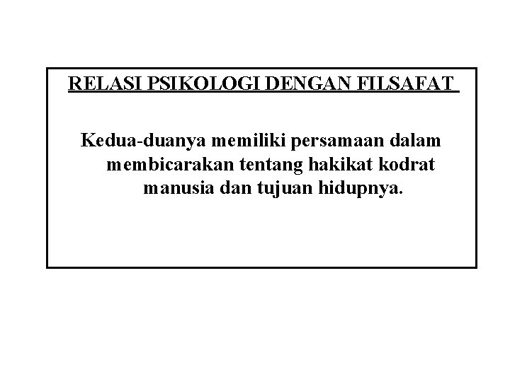 RELASI PSIKOLOGI DENGAN FILSAFAT Kedua-duanya memiliki persamaan dalam membicarakan tentang hakikat kodrat manusia dan