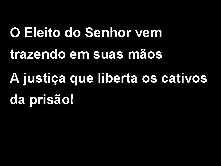 O Eleito do Senhor vem trazendo em suas mãos A justiça que liberta os