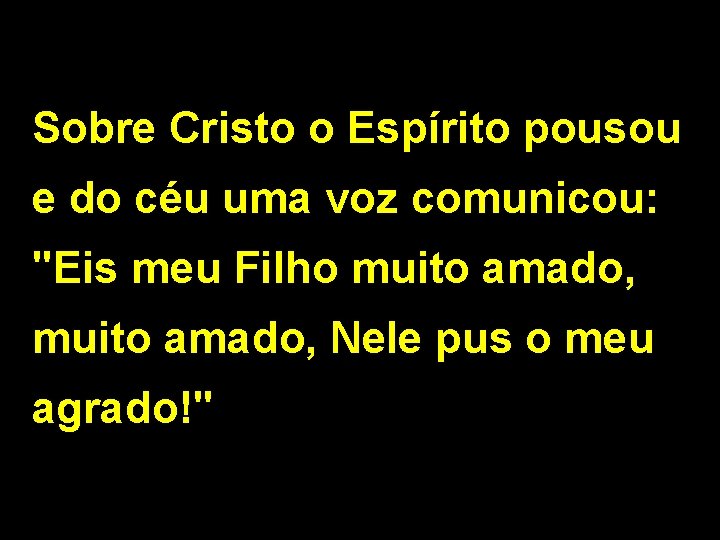 Sobre Cristo o Espírito pousou e do céu uma voz comunicou: "Eis meu Filho