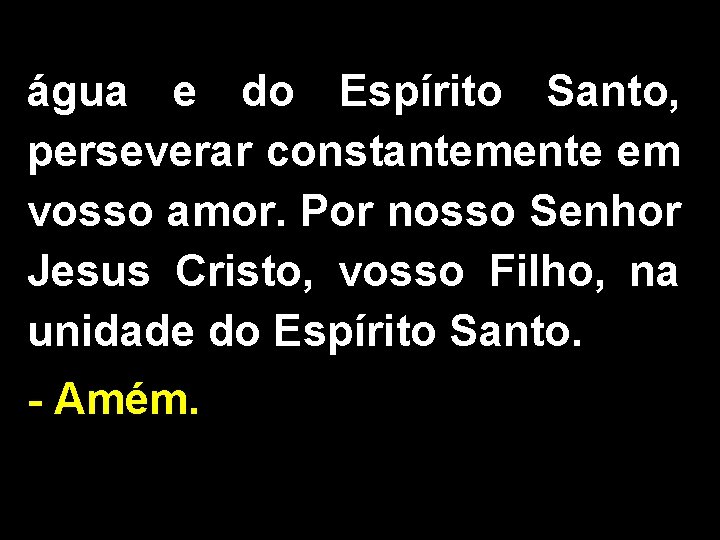 água e do Espírito Santo, perseverar constantemente em vosso amor. Por nosso Senhor Jesus