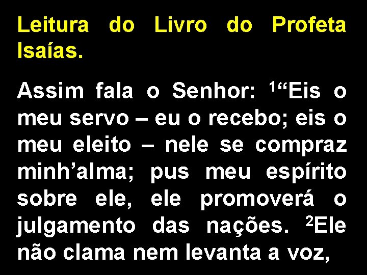 Leitura do Livro do Profeta Isaías. 1“Eis Assim fala o Senhor: o meu servo