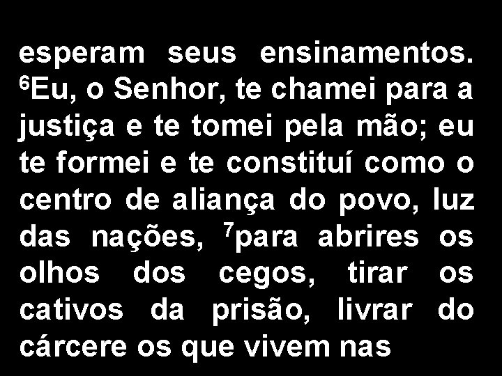 esperam seus ensinamentos. 6 Eu, o Senhor, te chamei para a justiça e te