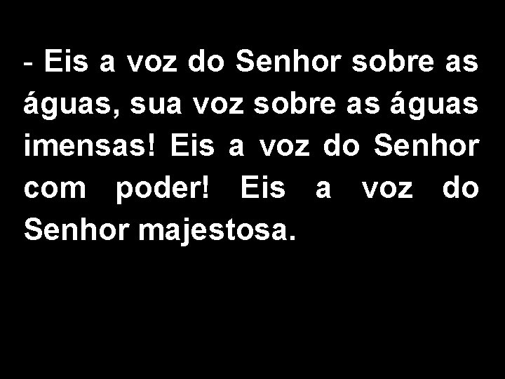 - Eis a voz do Senhor sobre as águas, sua voz sobre as águas