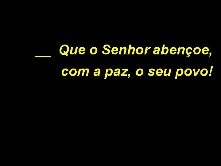 __ Que o Senhor abençoe, com a paz, o seu povo! 