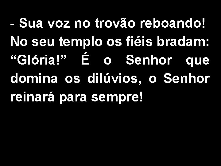 - Sua voz no trovão reboando! No seu templo os fiéis bradam: “Glória!” É