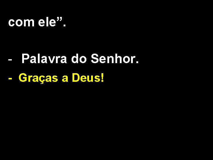 com ele”. - Palavra do Senhor. - Graças a Deus! 