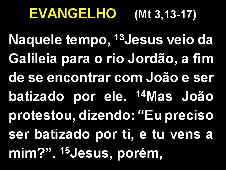 EVANGELHO (Mt 3, 13 -17) 13 Jesus Naquele tempo, veio da Galileia para o