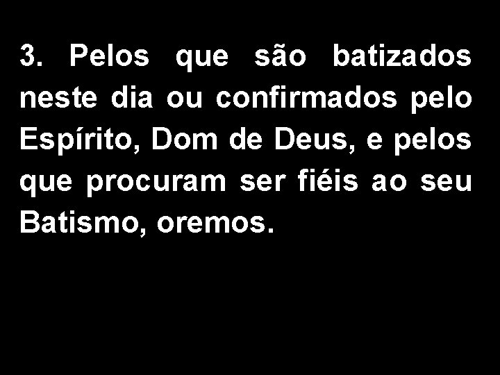 3. Pelos que são batizados neste dia ou confirmados pelo Espírito, Dom de Deus,