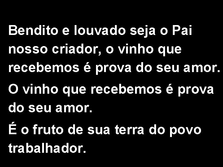 Bendito e louvado seja o Pai nosso criador, o vinho que recebemos é prova