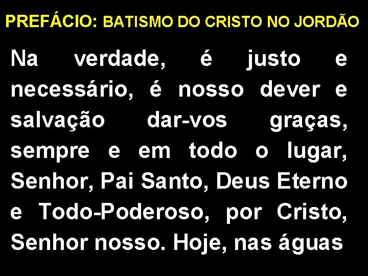 PREFÁCIO: BATISMO DO CRISTO NO JORDÃO Na verdade, é justo e necessário, é nosso