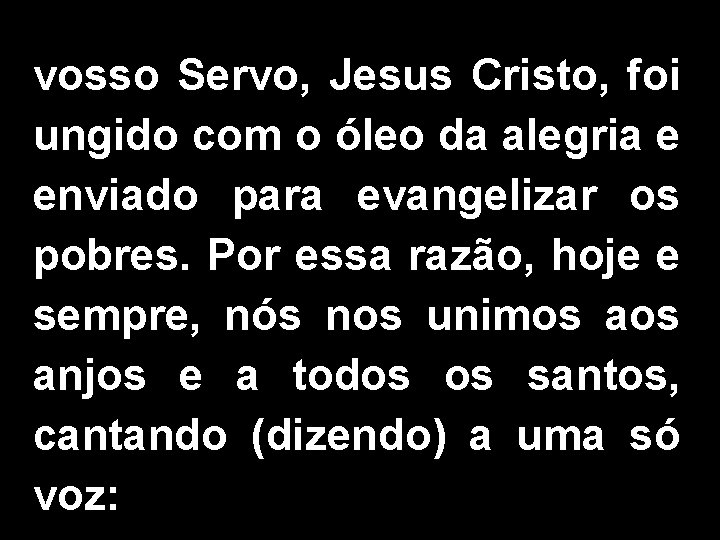 vosso Servo, Jesus Cristo, foi ungido com o óleo da alegria e enviado para