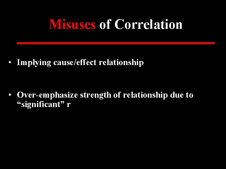 Misuses of Correlation • Implying cause/effect relationship • Over-emphasize strength of relationship due to