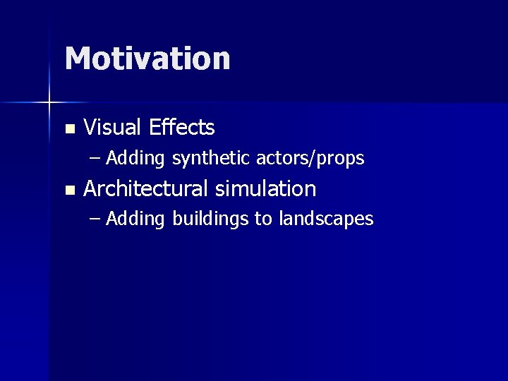 Motivation n Visual Effects – Adding synthetic actors/props n Architectural simulation – Adding buildings