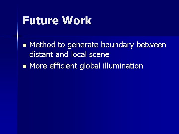 Future Work Method to generate boundary between distant and local scene n More efficient