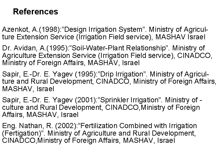 References Azenkot, A. (1998): ”Design Irrigation System”. Ministry of Agriculture Extension Service (Irrigation Field