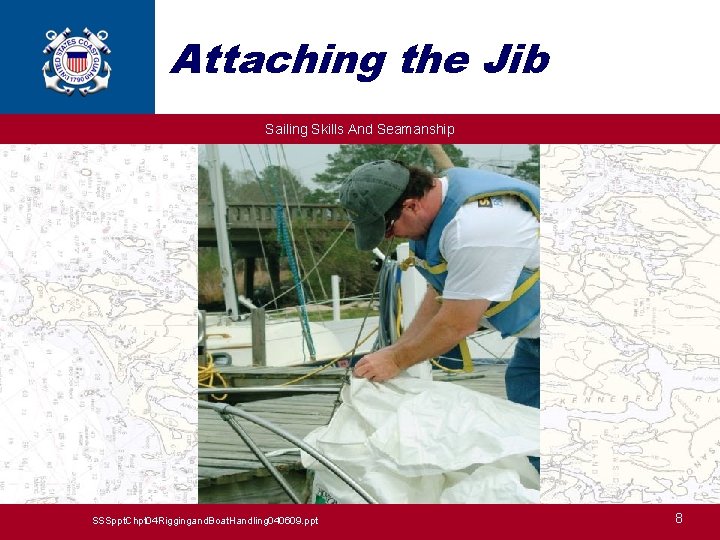 Attaching the Jib Sailing Skills And Seamanship SSSppt. Chpt 04 Riggingand. Boat. Handling 040609.