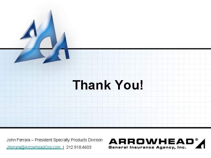 Thank You! John Ferrara – President Specialty Products Division Jferrara@Arrowhead. Grp. com | 212.