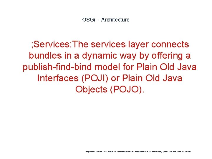 OSGi - Architecture ; Services: The services layer connects bundles in a dynamic way