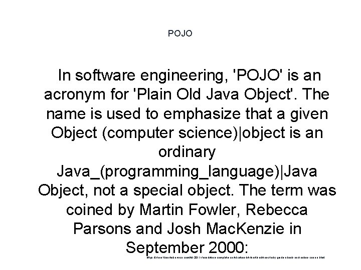 POJO In software engineering, 'POJO' is an acronym for 'Plain Old Java Object'. The